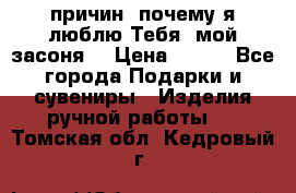 “100 причин, почему я люблю Тебя, мой засоня“ › Цена ­ 700 - Все города Подарки и сувениры » Изделия ручной работы   . Томская обл.,Кедровый г.